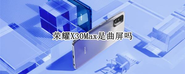 荣耀X30Max是曲屏吗