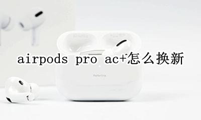 airpodspro如何换新 airpods pro ac+怎么换新