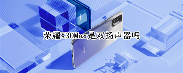 荣耀X30Max是双扬声器吗