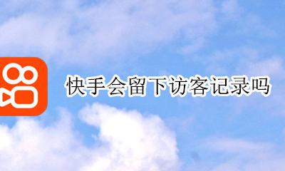 快手会留下访客记录吗 抖音会留下访客记录吗