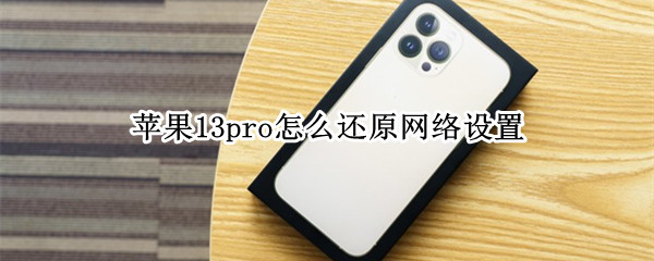 苹果13pro怎么还原网络设置