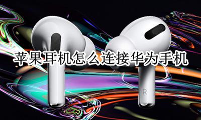 苹果耳机怎么连接华为手机 苹果耳机如何与华为手机连接