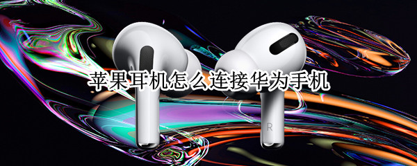 苹果耳机怎么连接华为手机