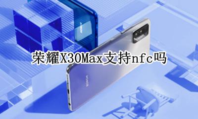 荣耀X30Max支持nfc吗 华为荣耀x30max有没有nfc功能