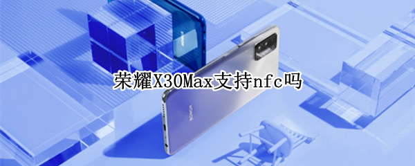 荣耀X30Max支持nfc吗