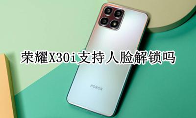 荣耀30s有人脸解锁吗 荣耀X30i支持人脸解锁吗