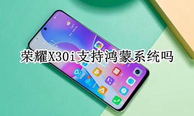 荣耀v30支持鸿蒙系统吗 荣耀X30i支持鸿蒙系统吗