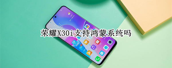 荣耀X30i支持鸿蒙系统吗