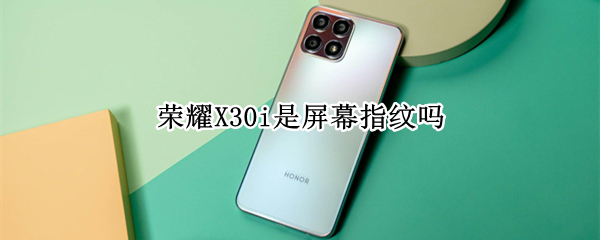 荣耀X30i是屏幕指纹吗