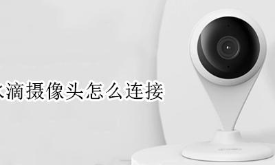 360水滴摄像头怎么连接 360小水滴摄像机说明书