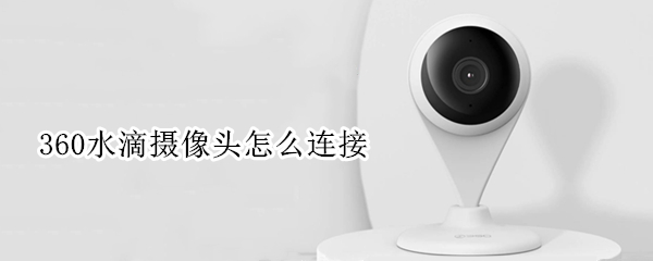 360水滴摄像头怎么连接