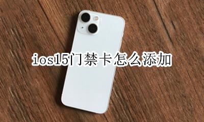 ios15门禁卡怎么添加 苹果ios15怎么设置门禁卡