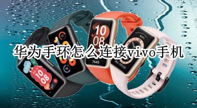 华为手环怎么连接vivo手机 华为手环能和vivo手机连接吗