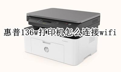 惠普136w打印机怎么连接wifi 惠普136w打印机怎么连接无线打印
