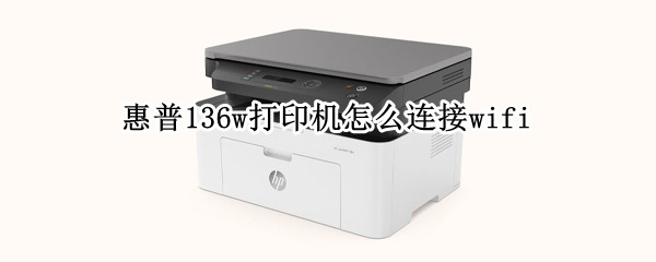 惠普136w打印机怎么连接wifi