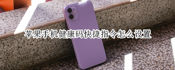 苹果手机健康码快捷指令怎么设置