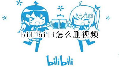 bilibili怎么删视频 bilibili怎么删除视频
