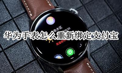 华为手表怎么重新绑定支付宝 华为手表如何重新绑定支付宝