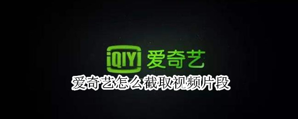 爱奇艺怎么截取视频片段