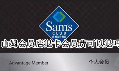 山姆会员店退卡费用退吗 山姆会员店退卡会员费可以退吗