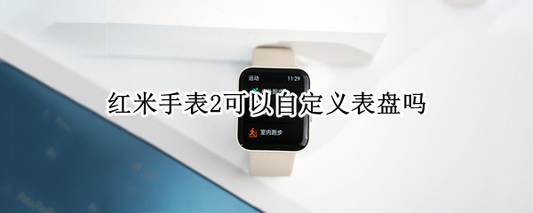 红米手表2可以自定义表盘吗