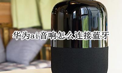 华为ai音响能连蓝牙吗 华为ai音响怎么连接蓝牙