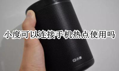 小度能用手机热点吗 小度可以连接手机热点使用吗