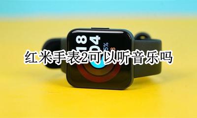 红米手表播放音乐 红米手表2可以听音乐吗