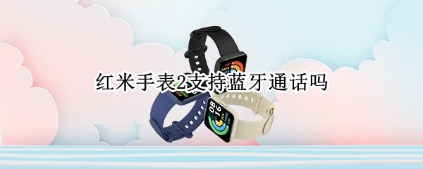 红米手表2支持蓝牙通话吗