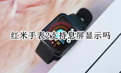 红米息屏显示时间 红米手表2支持息屏显示吗