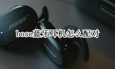 bose 耳机怎么配对 bose蓝牙耳机怎么配对