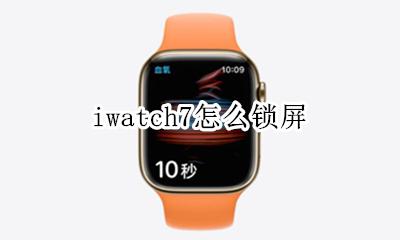 iwatch怎么关屏 iwatch7怎么锁屏