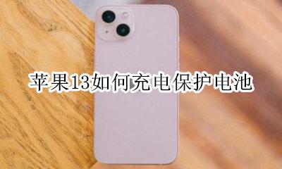 苹果13怎么充电 苹果13如何充电保护电池