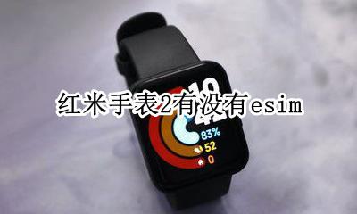 红米手表2有没有nfc 红米手表2有没有esim