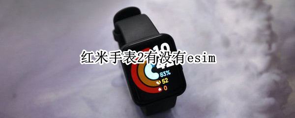 红米手表2有没有esim