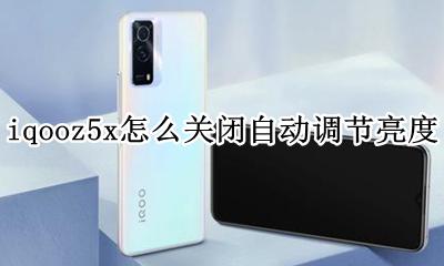iqoo自动调节亮度失灵 iqooz5x怎么关闭自动调节亮度