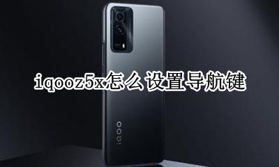 5x导航键如何设置 iqooz5x怎么设置导航键