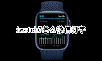 iwatch7怎么微信打字 watch手表微信怎么打字