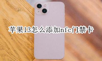 苹果13添加门禁卡nfc 苹果13怎么添加nfc门禁卡
