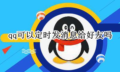 qq可以定时发消息给好友吗 qq可不可以定时发消息给好友