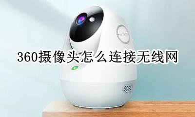 360摄像头怎么连接无线网 360摄像头需要连接无线网吗
