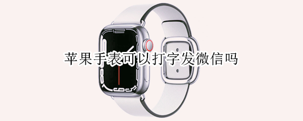 苹果手表可以打字发微信吗
