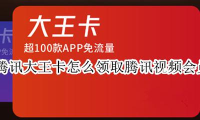 腾讯王卡如何领取腾讯视频会员 腾讯大王卡怎么领取腾讯视频会员