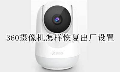 360摄像机怎样恢复出厂设置 360智能摄像机怎样恢复出厂设置