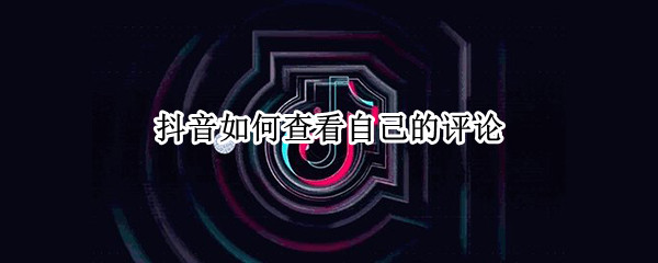 抖音如何查看自己的评论