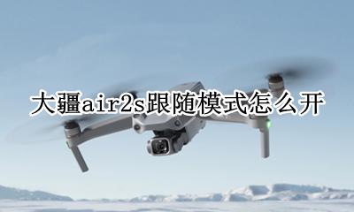 大疆air2s跟随模式怎么开 大疆air2智能跟随框选不了
