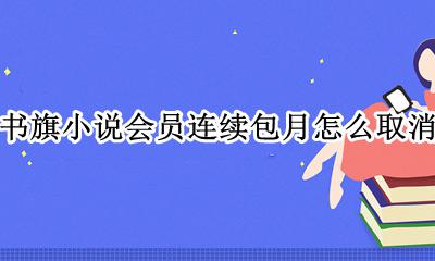书旗小说包月会员如何关闭 书旗小说会员连续包月怎么取消