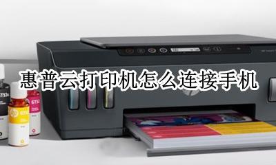 惠普云打印机怎么连接手机 惠普打印机怎么连接手机详细步骤