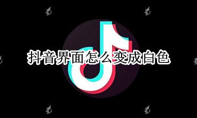 抖音界面怎么变成白色 怎么把抖音界面变成白色