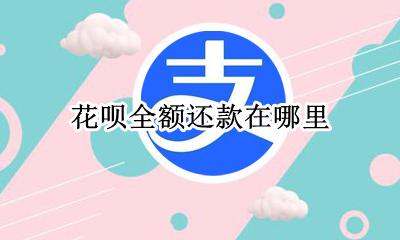 花呗全额还款在哪里 花呗还全款在哪里还